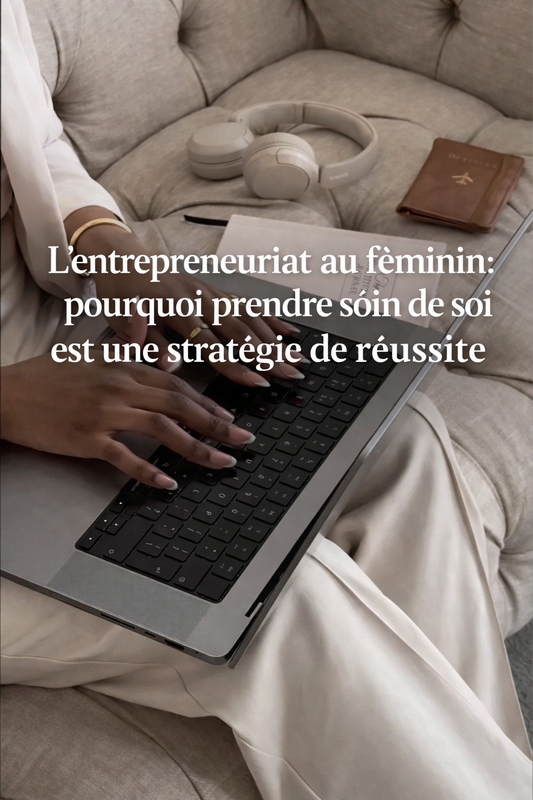 L’entrepreneuriat au féminin : pourquoi prendre soin de soi est une stratégie de réussite